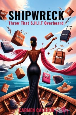 Shipwreck: Throw That S.H.I.T. Overboard by Calhoun, Carmen