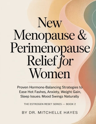 New Menopause & Perimenopause Relief for Women: Proven Hormone-Balancing Strategies to Ease Hot Flashes, Anxiety, Weight Gain, Sleep Issues & Mood Swi by Hayes, Mitchelle