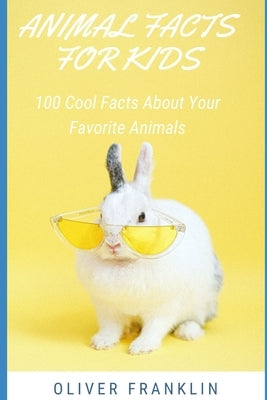 Animal Facts for Kids: 100 Cool Facts About Your Favorite Animals by Franklin, Oliver