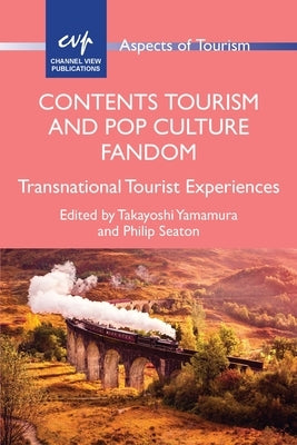 Contents Tourism and Pop Culture Fandom: Transnational Tourist Experiences by Yamamura, Takayoshi