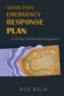 Addiction Emergency Response Plan: A 30-Day Collaborative Approach by Bolin, Rick