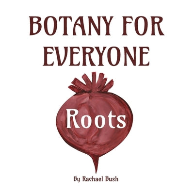 Botany for Everyone: Roots by Bush, Rachael