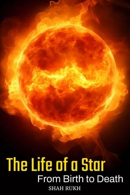 The Life of a Star: From Birth to Death by Rukh, Shah