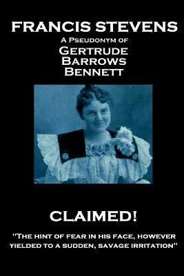 Francis Stevens - Claimed!: "The hint of fear in his face, however, yielded to a sudden, savage irritation" by Stevens, Francis