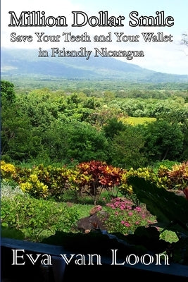 Million Dollar Smile: Save Your Teeth and Your Wallet in Friendly Nicaragua by Van Loon, Eva