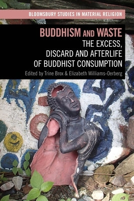 Buddhism and Waste: The Excess, Discard, and Afterlife of Buddhist Consumption by Brox, Trine