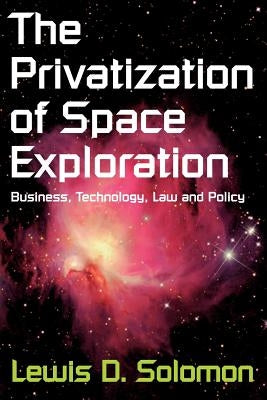 The Privatization of Space Exploration: Business, Technology, Law and Policy by Solomon, Lewis D.