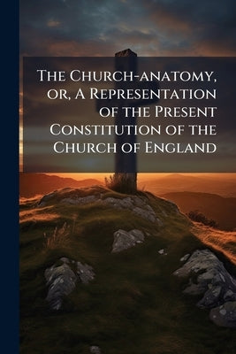 The Church-anatomy, or, A Representation of the Present Constitution of the Church of England by Anonymous