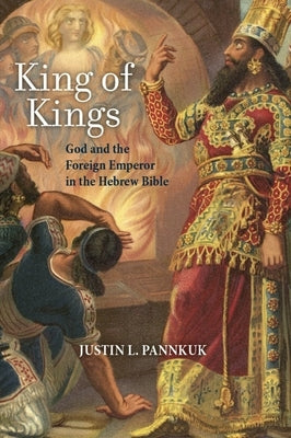 King of Kings: God and the Foreign Emperor in the Hebrew Bible by Pannkuk, Justin L.
