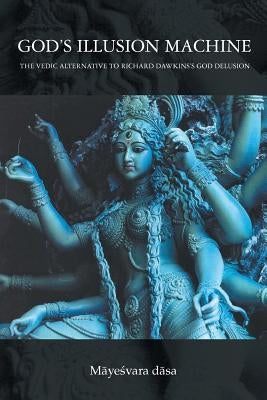 God's Illusion Machine: The Vedic Alternative to Richard Dawkins's God Delusion by Mayesvara Dasa