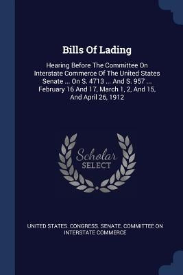 Bills Of Lading: Hearing Before The Committee On Interstate Commerce Of The United States Senate ... On S. 4713 ... And S. 957 ... Febr by United States Congress Senate Committ