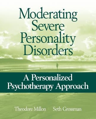 Moderating Severe Personality Disorders: A Personalized Psychotherapy Approach by Millon, Theodore