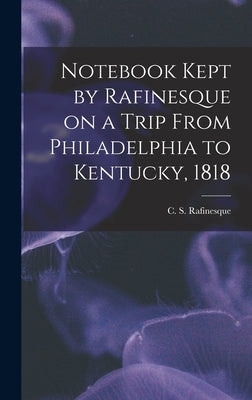 Notebook Kept by Rafinesque on a Trip From Philadelphia to Kentucky, 1818 by Rafinesque, C. S. (Constantine Samuel)