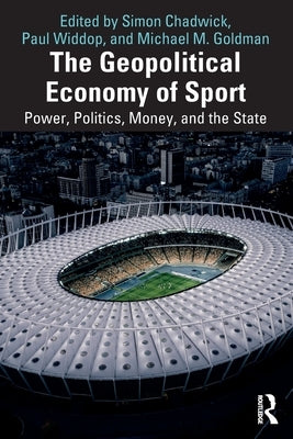 The Geopolitical Economy of Sport: Power, Politics, Money, and the State by Chadwick, Simon