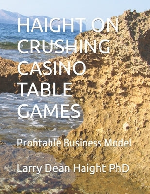 Haight on Crushing Casino Table Games: Profitable Business Model by Haight, Larry Dean