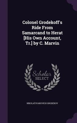Colonel Grodekoff's Ride From Samarcand to Herat [His Own Account, Tr.] by C. Marvin by Grodekov, Nikolaĭ Ivanovich