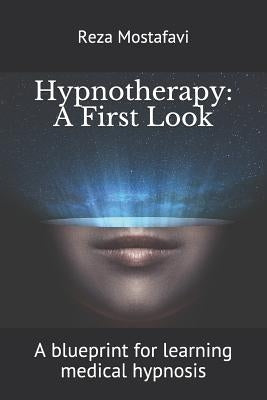 Hypnotherapy: A First Look: A blueprint for learning medical hypnosis by Mostafavi, Reza