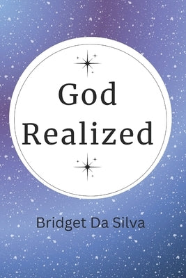 God Realized: The Truth of knowing that we are a Hidden SEED of GOD discovering itself through the Human Experience by Da Silva, Bridget