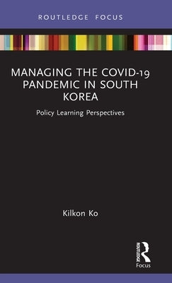 Managing the COVID-19 Pandemic in South Korea: Policy Learning Perspectives by Ko, Kilkon