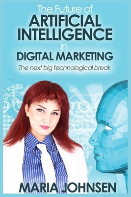 The Future of Artificial Intelligence in Digital Marketing: The next big technological break by Johnsen, Maria
