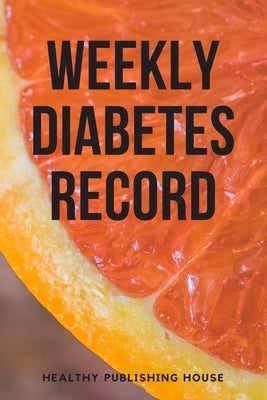 Weekly Diabetes Record: Your set for recording blood sugar and insulin dose (6x9) 110 pages, notebook. by House, Healthy Publishing