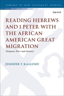 Reading Hebrews and 1 Peter with the African American Great Migration: Diaspora, Place and Identity by Kaalund, Jennifer T.