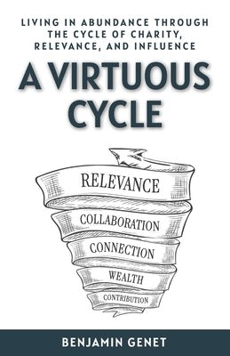 A Virtuous Cycle: Living in Abundance through the Cycle of Charity, Relevance, and Influence by Genet, Benjamin