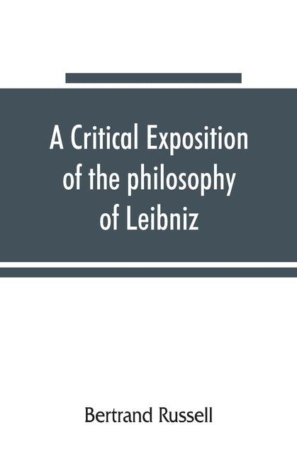 A critical exposition of the philosophy of Leibniz, with an appendix of leading passages by Russell, Bertrand