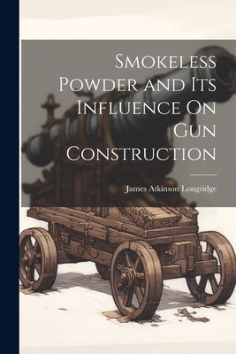 Smokeless Powder and Its Influence On Gun Construction by Longridge, James Atkinson