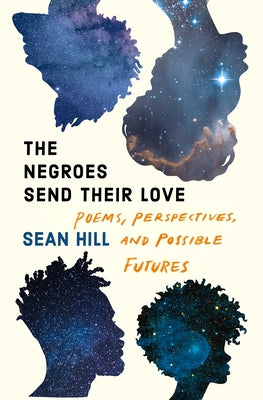 The Negroes Send Their Love: Poems, Perspectives, and Possible Futures by Hill, Sean