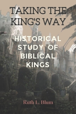 Taking the King's Way: Historical Study of Biblical Kings by Blum, Ruth L.