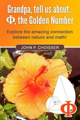 Grandpa, Tell Us About Phi, the Golden Number: Explore the amazing connection between nature and math! by Choisser, John