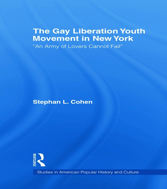 The Gay Liberation Youth Movement in New York: 'An Army of Lovers Cannot Fail' by Cohen, Stephan