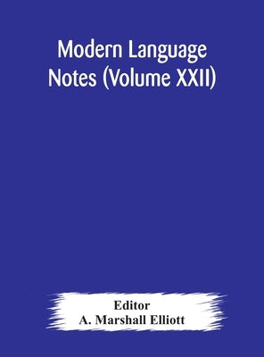 Modern Language Notes (Volume Xxii) by A Marshall Elliott