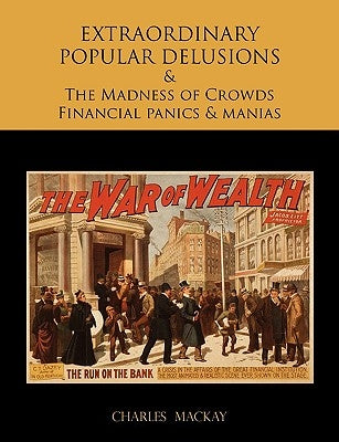 EXTRAORDINARY POPULAR DELUSIONS AND THE Madness of Crowds Financial panics and manias by MacKay, Charles