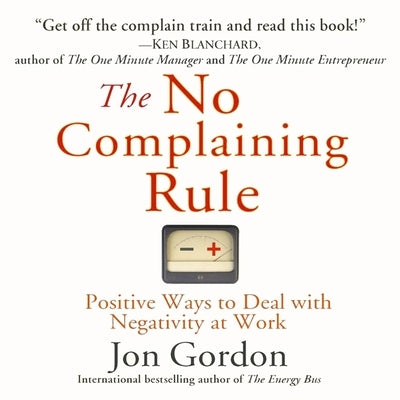 The No Complaining Rule: Positive Ways to Deal with Negativity at Work by Gordon, Jon