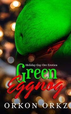 Green Eggnog: Holiday Gay Orc Erotica by Orkz, Orkon