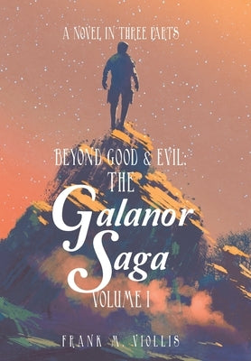 Beyond Good & Evil: the Galanor Saga Volume I: A Novel in Three Parts by Viollis, Frank M.