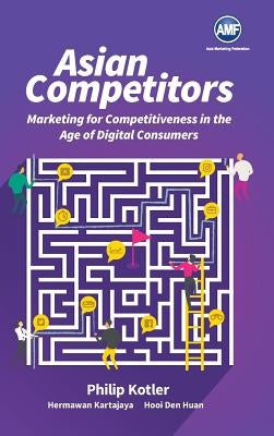Asian Competitors: Marketing for Competitiveness in the Age of Digital Consumers by Kotler, Philip
