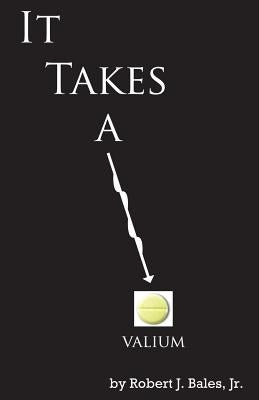 It Takes a Valium by Bales, Robert J., Jr.
