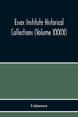 Essex Institute Historical Collections (Volume Xxxix) by Unknown