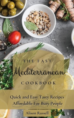 The Fast Mediterranean Cookbook: Quick and Easy Tasty Recipes Affordable For Busy People by Russell, Alison