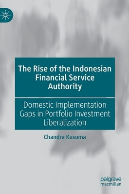 The Rise of the Indonesian Financial Service Authority: Domestic Implementation Gaps in Portfolio Investment Liberalization by Kusuma, Chandra
