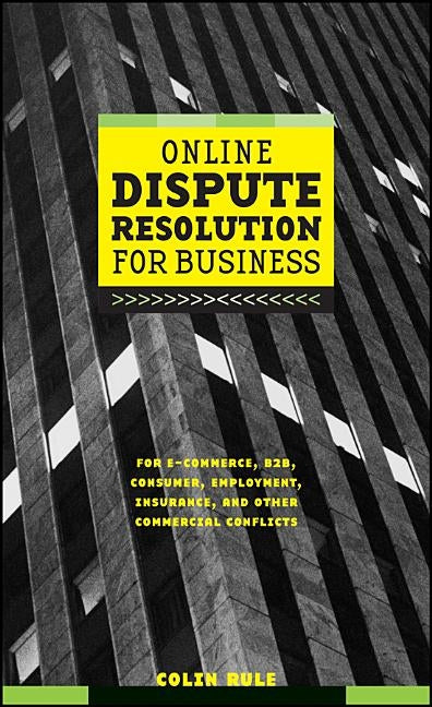 Online Dispute Resolution for Business: B2b, Ecommerce, Consumer, Employment, Insurance, and Other Commercial Conflicts by Rule, Colin
