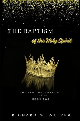 The Baptism of the Holy Spirit: The New Fundamentals Series: Book Two by Walker, Richard G., Sr.
