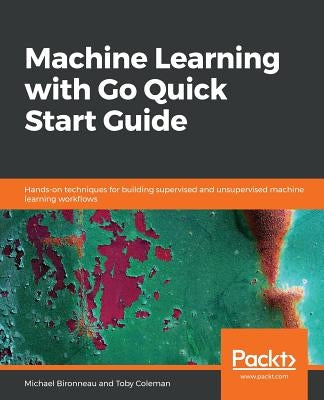 Machine Learning with Go Quick Start Guide by Bironneau, Michael
