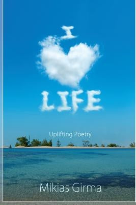 I Love Life: Uplifting Poetry by Girma, Mikias