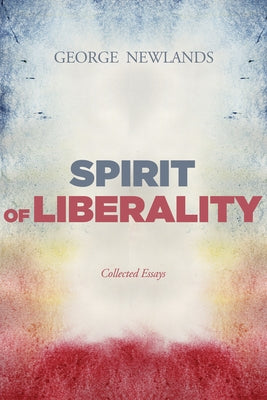 Spirit of Liberality: Collected Essays by Newlands, George M.
