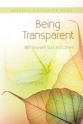 Being Transparent with Yourself, God, and Others Leader's Discussion Guide by Sims, Susans M.