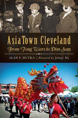 Asiatown Cleveland:: From Tong Wars to Dim Sum by Dutka, Alan F.